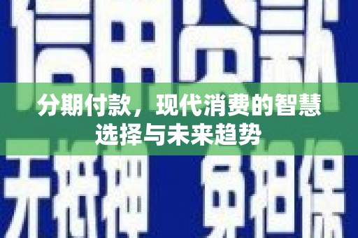榆树分期付款，现代消费的智慧选择与未来趋势