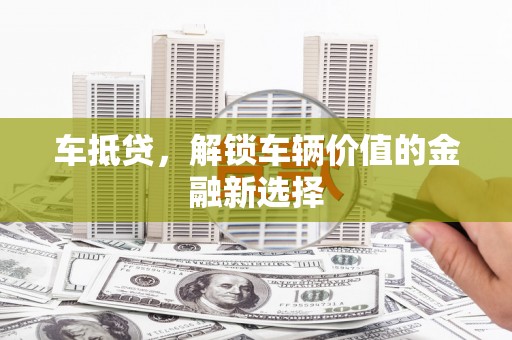 永济车抵贷，解锁车辆价值的金融新选择