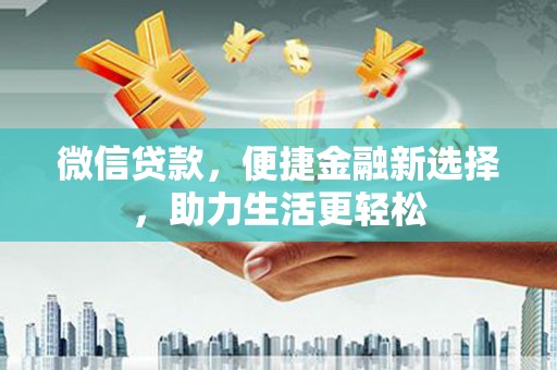 太仆寺旗微信贷款，便捷金融新选择，助力生活更轻松