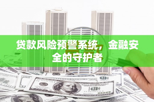 平镇贷款风险预警系统，金融安全的守护者