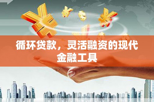 竹崎循环贷款，灵活融资的现代金融工具