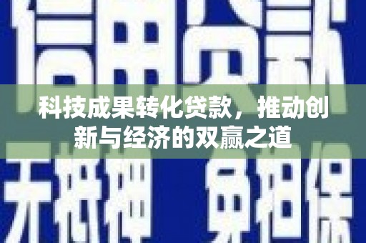 襄阳科技成果转化贷款，推动创新与经济的双赢之道