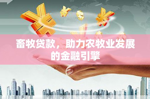 望城畜牧贷款，助力农牧业发展的金融引擎
