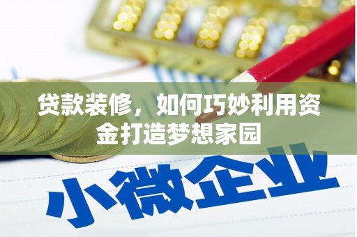 秦安贷款装修，如何巧妙利用资金打造梦想家园