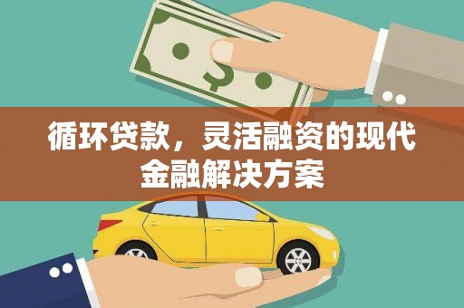 南华循环贷款，灵活融资的现代金融解决方案