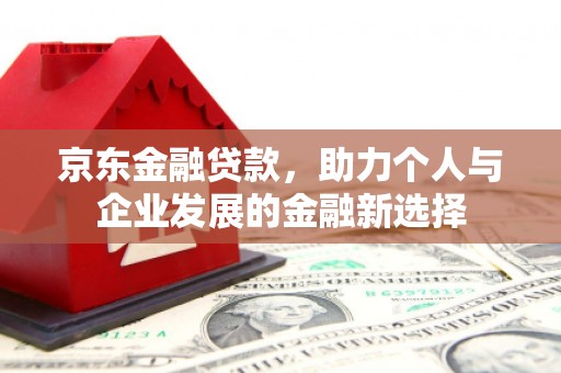 石狮京东金融贷款，助力个人与企业发展的金融新选择