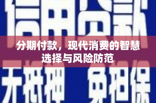 崇明分期付款，现代消费的智慧选择与风险防范
