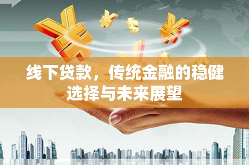 兴山线下贷款，传统金融的稳健选择与未来展望
