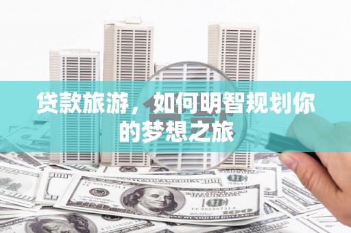 临猗贷款旅游，如何明智规划你的梦想之旅