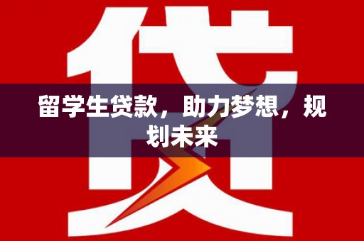 成县留学生贷款，助力梦想，规划未来