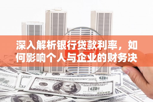 鲅鱼圈深入解析银行贷款利率，如何影响个人与企业的财务决策