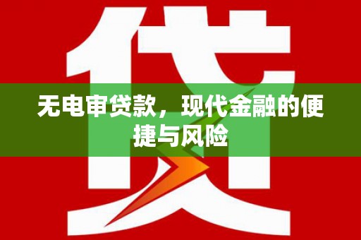 川汇无电审贷款，现代金融的便捷与风险