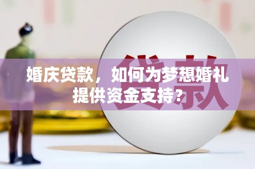 吴兴婚庆贷款，如何为梦想婚礼提供资金支持？