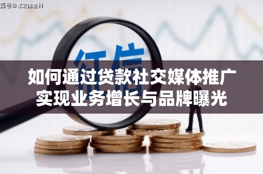 聊城如何通过贷款社交媒体推广实现业务增长与品牌曝光