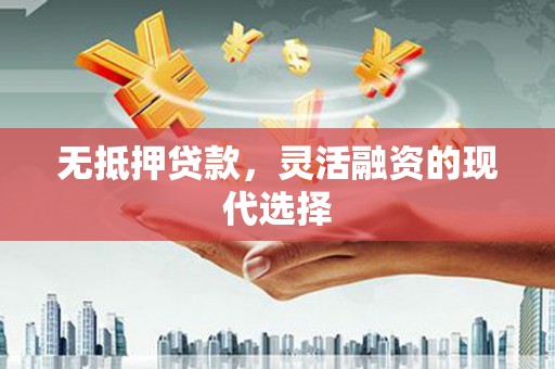 白山无抵押贷款，灵活融资的现代选择