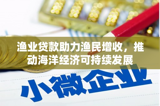 中区渔业贷款助力渔民增收，推动海洋经济可持续发展