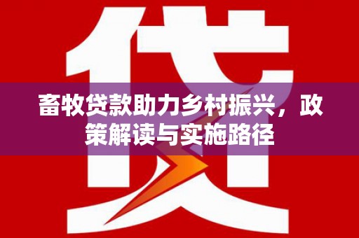 通山畜牧贷款助力乡村振兴，政策解读与实施路径