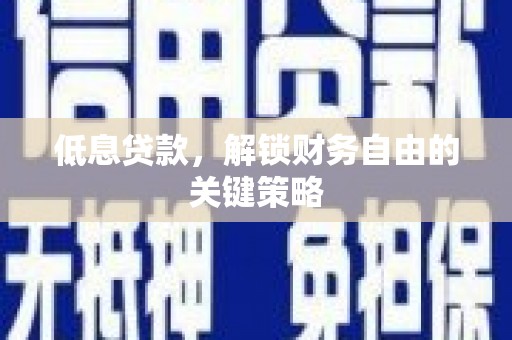 洪雅低息贷款，解锁财务自由的关键策略