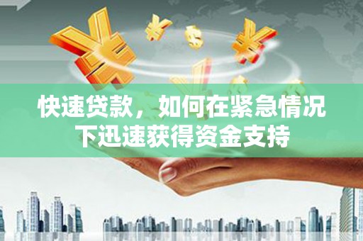 邢台快速贷款,如何在紧急情况下迅速获得资金支持 邢台快速贷款,如何在紧急情况下迅速获得资金支持