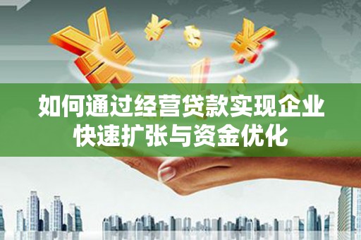 寻甸如何通过经营贷款实现企业快速扩张与资金优化