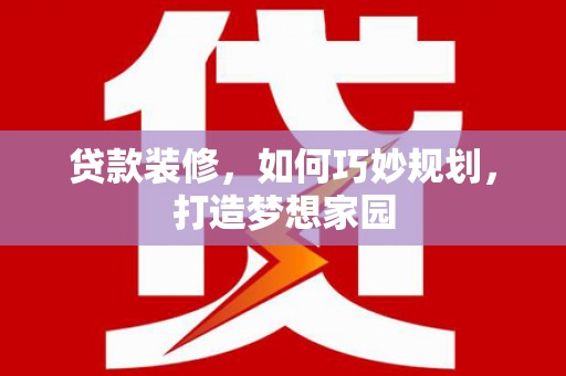 玉东贷款装修，如何巧妙规划，打造梦想家园