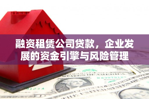 互助融资租赁公司贷款，企业发展的资金引擎与风险管理