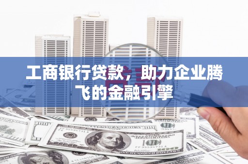 永德工商银行贷款，助力企业腾飞的金融引擎