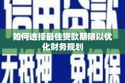 浦东如何选择最佳贷款期限以优化财务规划