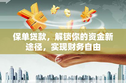 博山保单贷款，解锁你的资金新途径，实现财务自由