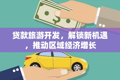 锦屏贷款旅游开发，解锁新机遇，推动区域经济增长