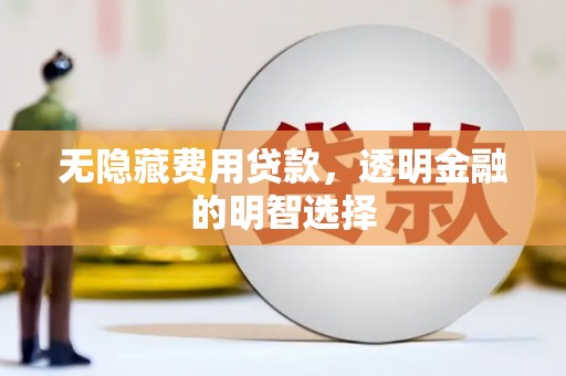 井冈山无隐藏费用贷款，透明金融的明智选择