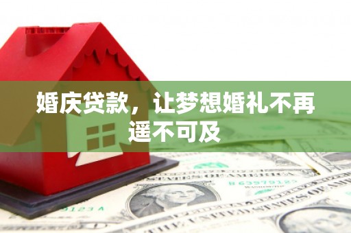 阜城婚庆贷款，让梦想婚礼不再遥不可及