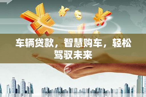 琼山车辆贷款，智慧购车，轻松驾驭未来