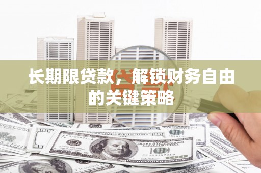 禄丰长期限贷款，解锁财务自由的关键策略