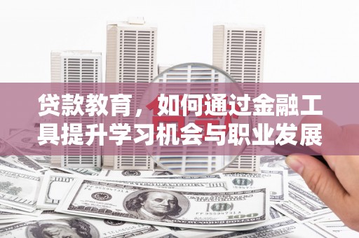项城贷款教育，如何通过金融工具提升学习机会与职业发展