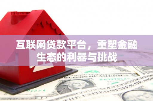 土城互联网贷款平台，重塑金融生态的利器与挑战
