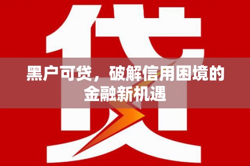 澎湖黑户可贷，破解信用困境的金融新机遇