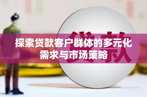 珲春探索贷款客户群体的多元化需求与市场策略