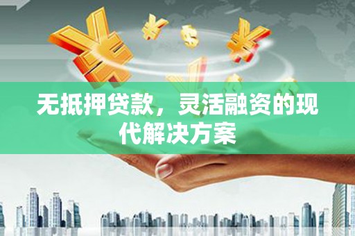 谢通门无抵押贷款，灵活融资的现代解决方案