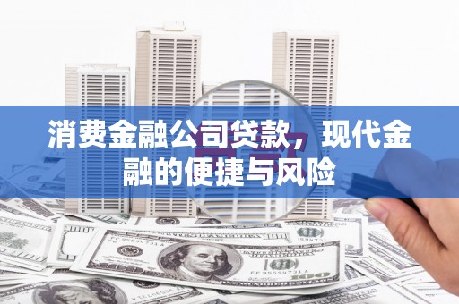 崇仁消费金融公司贷款，现代金融的便捷与风险