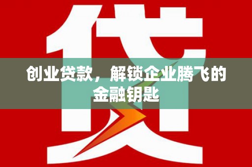 荷塘创业贷款，解锁企业腾飞的金融钥匙