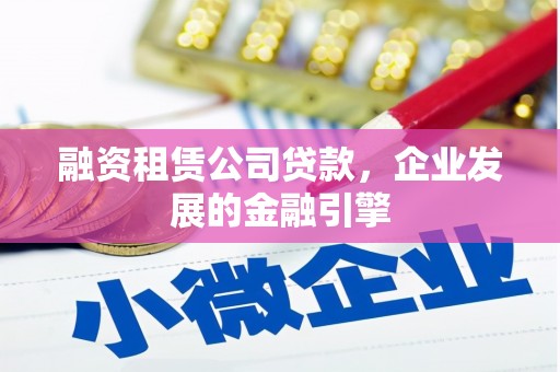 合阳融资租赁公司贷款，企业发展的金融引擎