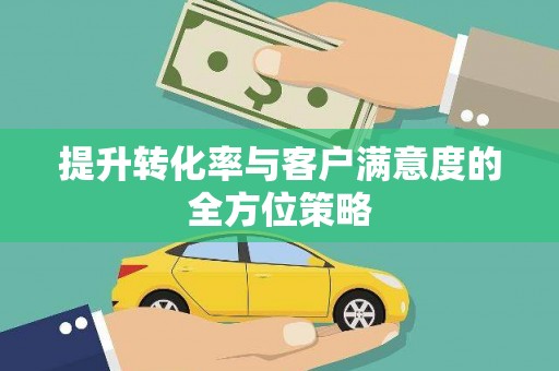 汉南提升转化率与客户满意度的全方位策略