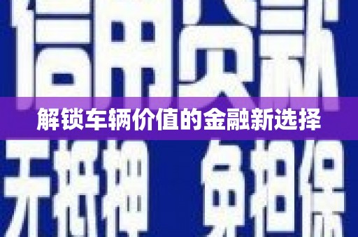 太子河解锁车辆价值的金融新选择