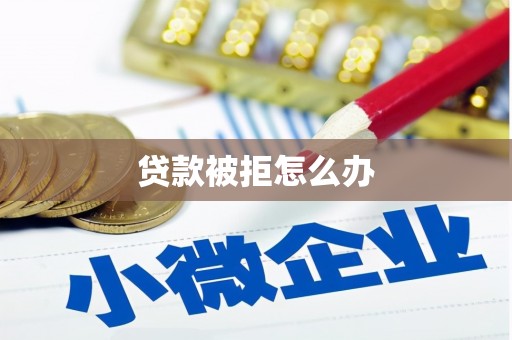 佳木斯贷款被拒怎么办