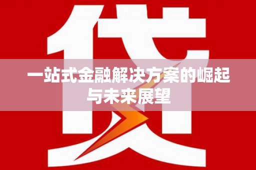 平度一站式金融解决方案的崛起与未来展望